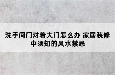 洗手间门对着大门怎么办 家居装修中须知的风水禁忌